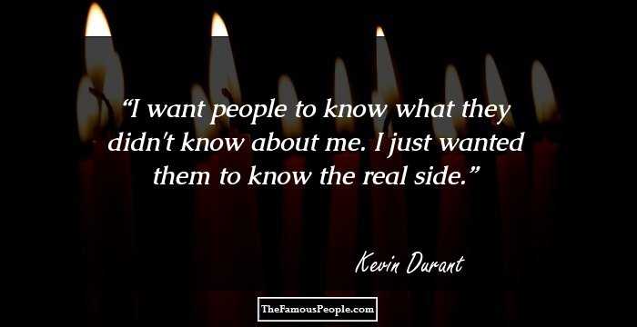I want people to know what they didn't know about me. I just wanted them to know the real side.