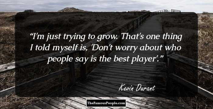 I'm just trying to grow. That's one thing I told myself is, 'Don't worry about who people say is the best player'.