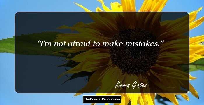 I'm not afraid to make mistakes.