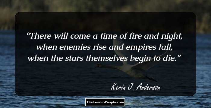 There will come a time of fire and night, when enemies rise and empires fall, when the stars themselves begin to die.