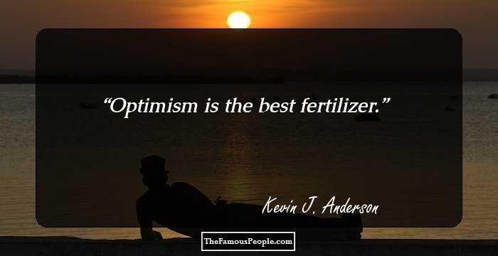 Optimism is the best fertilizer.