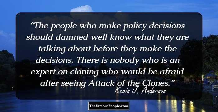 The people who make policy decisions should damned well know what they are talking about before they make the decisions. There is nobody who is an expert on cloning who would be afraid after seeing Attack of the Clones.