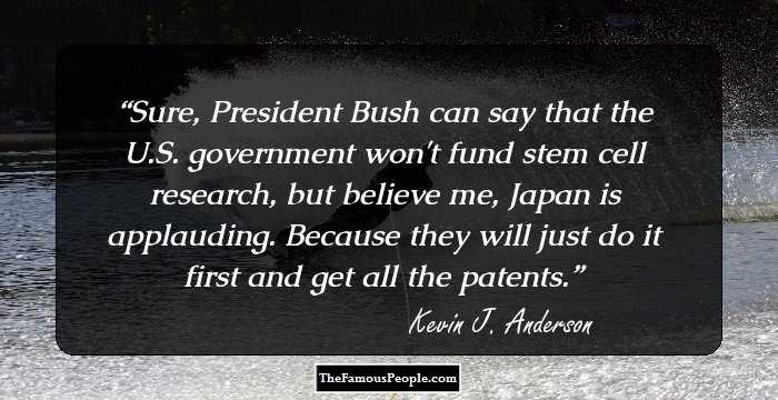 Sure, President Bush can say that the U.S. government won't fund stem cell research, but believe me, Japan is applauding. Because they will just do it first and get all the patents.
