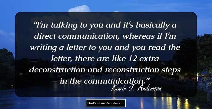 I'm talking to you and it's basically a direct communication, whereas if I'm writing a letter to you and you read the letter, there are like 12 extra deconstruction and reconstruction steps in the communication.