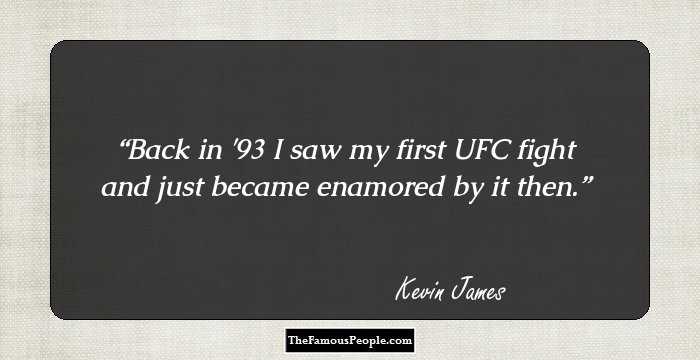 Back in '93 I saw my first UFC fight and just became enamored by it then.
