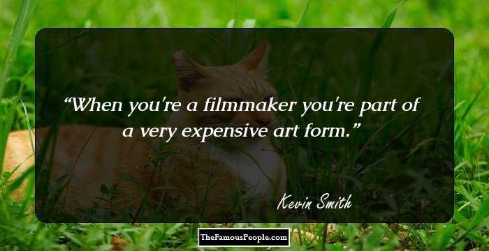 When you're a filmmaker you're part of a very expensive art form.
