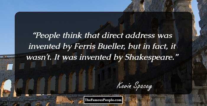 People think that direct address was invented by Ferris Bueller, but in fact, it wasn't. It was invented by Shakespeare.