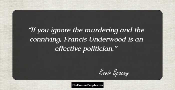 If you ignore the murdering and the conniving, Francis Underwood is an effective politician.