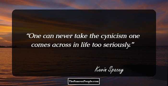 One can never take the cynicism one comes across in life too seriously.