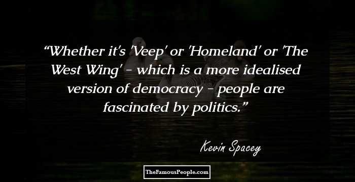 Whether it's 'Veep' or 'Homeland' or 'The West Wing' - which is a more idealised version of democracy - people are fascinated by politics.