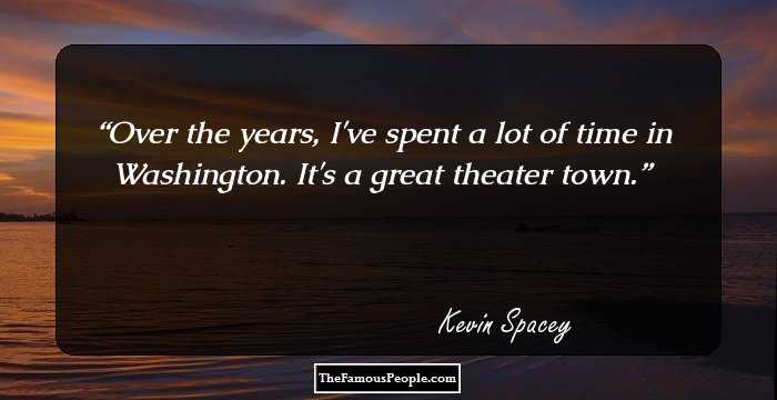 Over the years, I've spent a lot of time in Washington. It's a great theater town.