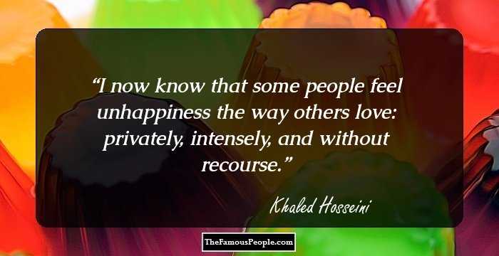 I now know that some people feel unhappiness the way others love: privately, intensely, and without recourse.