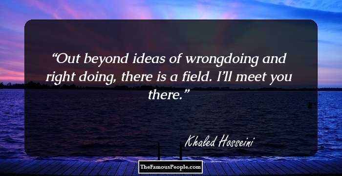 Out beyond ideas
of wrongdoing and right doing,
there is a field.
I’ll meet you there.