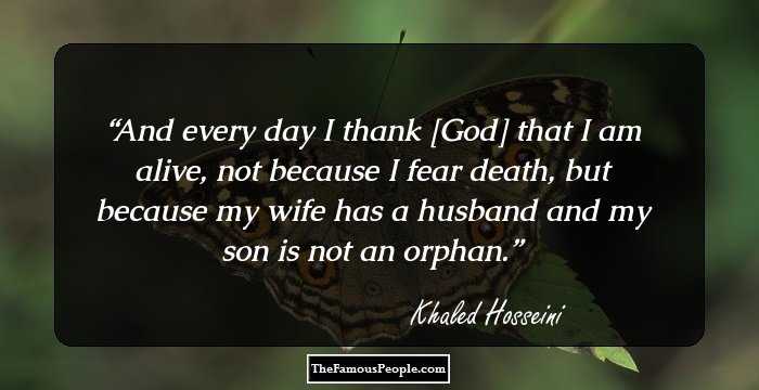 And every day I thank [God] that I am alive, not because I fear death, but because my wife has a husband and my son is not an orphan.