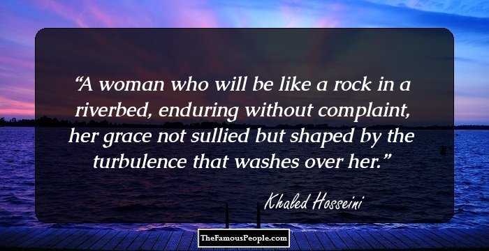 A woman who will be like a rock in a riverbed, enduring without complaint, her grace not sullied but shaped by the turbulence that washes over her.
