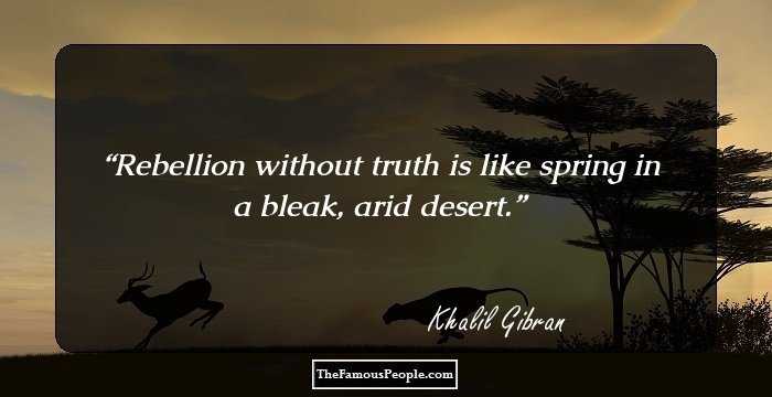 Rebellion without truth is like spring in a bleak, arid desert.