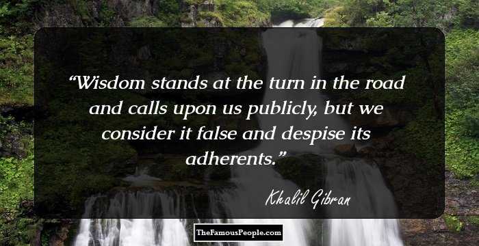 Wisdom stands at the turn in the road and calls upon us publicly, but we consider it false and despise its adherents.
