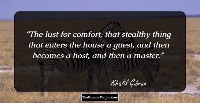 The lust for comfort, that stealthy thing that enters the house a guest, and then becomes a host, and then a master.
