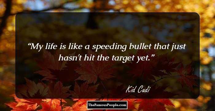 My life is like a speeding bullet that just hasn't hit the target yet.