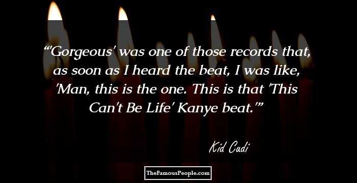 'Gorgeous' was one of those records that, as soon as I heard the beat, I was like, 'Man, this is the one. This is that 'This Can't Be Life' Kanye beat.'