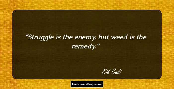 Struggle is the enemy, but weed is the remedy.