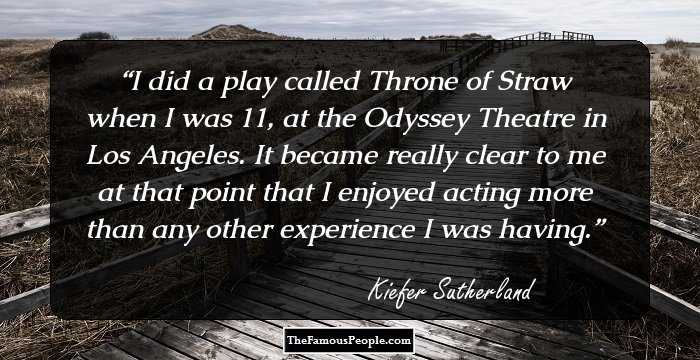 I did a play called Throne of Straw when I was 11, at the Odyssey Theatre in Los Angeles. It became really clear to me at that point that I enjoyed acting more than any other experience I was having.