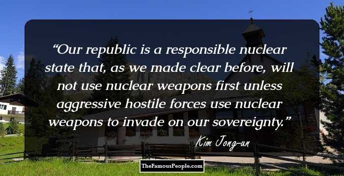 Our republic is a responsible nuclear state that, as we made clear before, will not use nuclear weapons first unless aggressive hostile forces use nuclear weapons to invade on our sovereignty.
