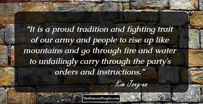 It is a proud tradition and fighting trait of our army and people to rise up like mountains and go through fire and water to unfailingly carry through the party's orders and instructions.