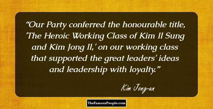 Our Party conferred the honourable title, 'The Heroic Working Class of Kim Il Sung and Kim Jong Il,' on our working class that supported the great leaders' ideas and leadership with loyalty.