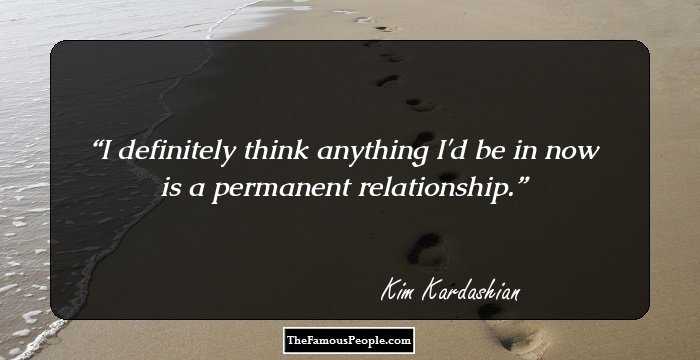 I definitely think anything I'd be in now is a permanent relationship.