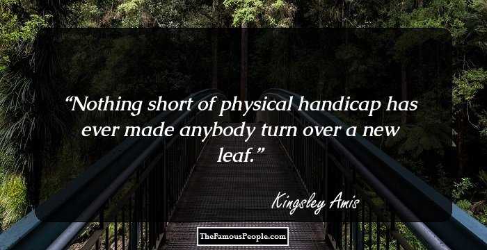 Nothing short of physical handicap has ever made anybody turn over a new leaf.