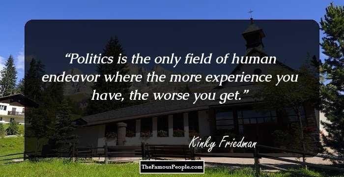 Politics is the only field of human endeavor where the more experience you have, the worse you get.