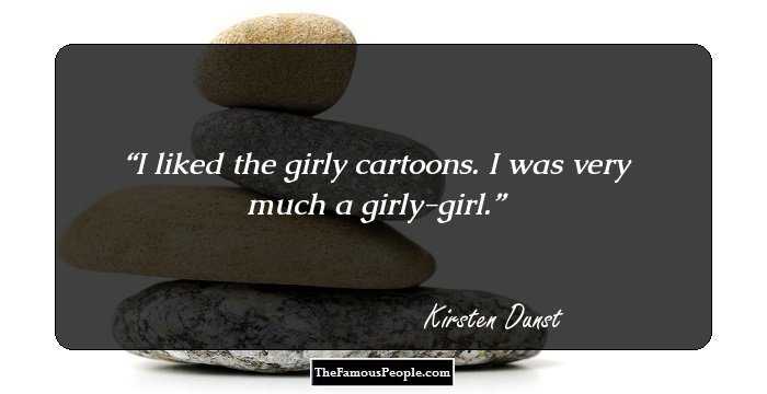 I liked the girly cartoons. I was very much a girly-girl.