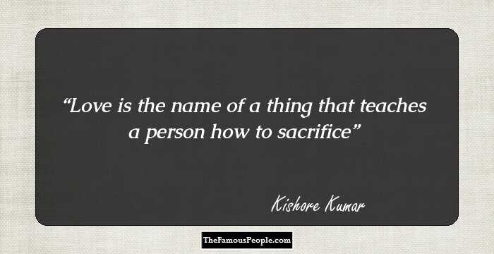 Love is the name of a thing that teaches a person how to sacrifice