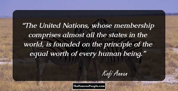 The United Nations, whose membership comprises almost all the states in the world, is founded on the principle of the equal worth of every human being.