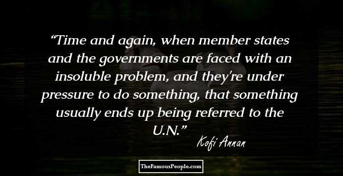 Time and again, when member states and the governments are faced with an insoluble problem, and they're under pressure to do something, that something usually ends up being referred to the U.N.