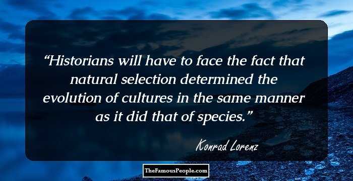 Historians will have to face the fact that natural selection determined the evolution of cultures in the same manner as it did that of species.