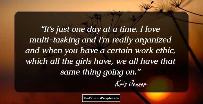 It's just one day at a time. I love multi-tasking and I'm really organized and when you have a certain work ethic, which all the girls have, we all have that same thing going on.