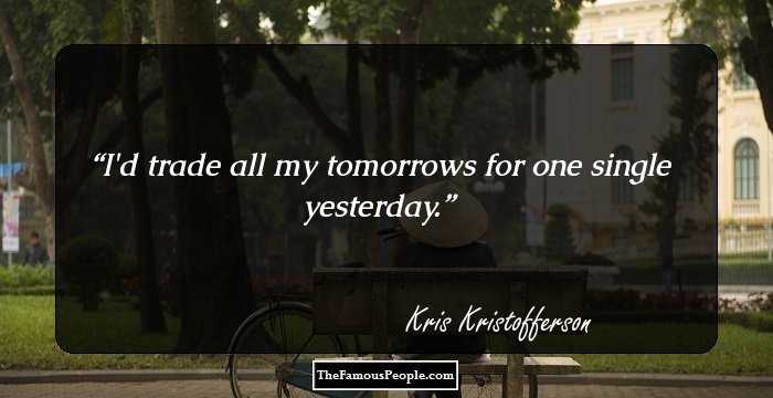 I'd trade all my tomorrows for one single yesterday.