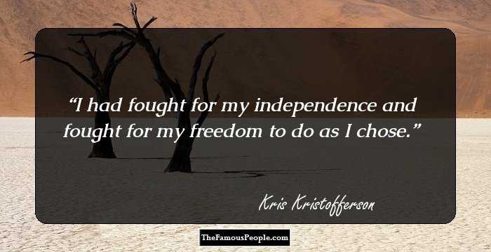I had fought for my independence and fought for my freedom to do as I chose.