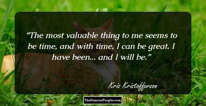 The most valuable thing to me seems to be time, and with time, I can be great. I have been... and I will be.