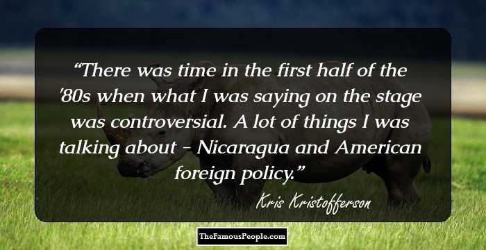 There was time in the first half of the '80s when what I was saying on the stage was controversial. A lot of things I was talking about - Nicaragua and American foreign policy.