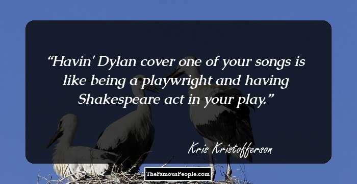 Havin' Dylan cover one of your songs is like being a playwright and having Shakespeare act in your play.