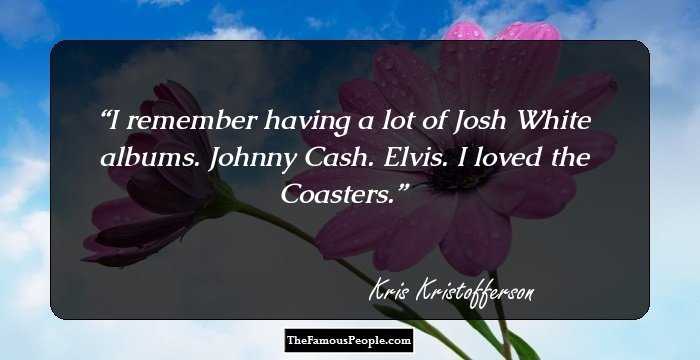 I remember having a lot of Josh White albums. Johnny Cash. Elvis. I loved the Coasters.