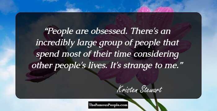 People are obsessed. There's an incredibly large group of people that spend most of their time considering other people's lives. It's strange to me.