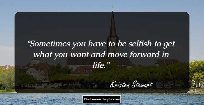 Sometimes you have to be selfish to get what you want and move forward in life.