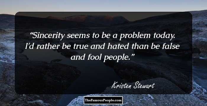 Sincerity seems to be a problem today. I'd rather be true and hated than be false and fool people.