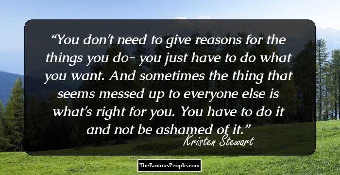 You don't need to give reasons for the things you do- you just have to do what you want. And sometimes the thing that seems messed up to everyone else is what's right for you. You have to do it and not be ashamed of it.
