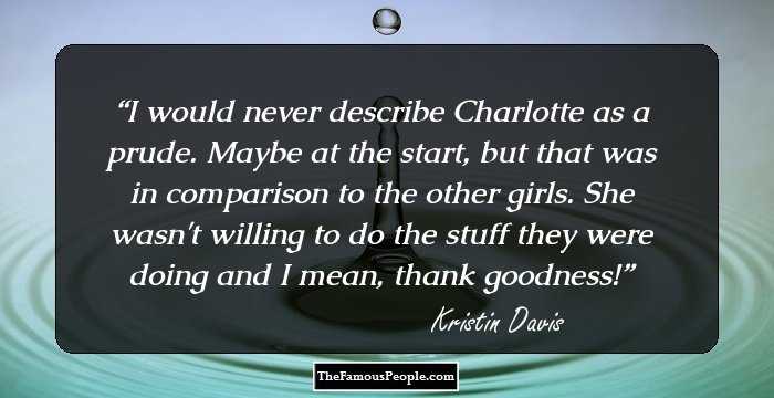 I would never describe Charlotte as a prude. Maybe at the start, but that was in comparison to the other girls. She wasn't willing to do the stuff they were doing and I mean, thank goodness!