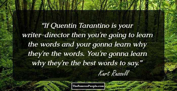 If Quentin Tarantino is your writer-director then you're going to learn the words and your gonna learn why they're the words. You're gonna learn why they're the best words to say.